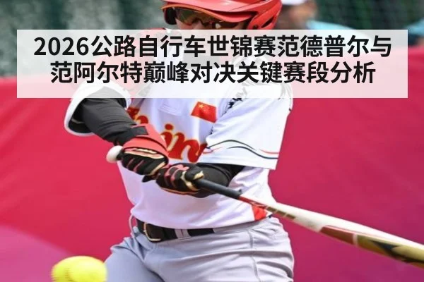 2026公路自行车世锦赛范德普尔与范阿尔特巅峰对决关键赛段分析