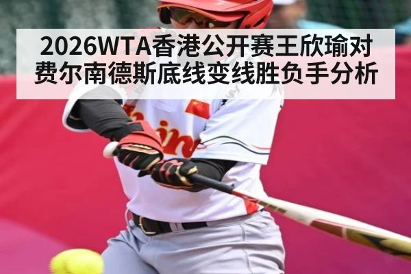 2026WTA香港公开赛王欣瑜对费尔南德斯底线变线胜负手分析