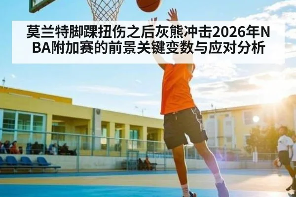 莫兰特脚踝扭伤之后灰熊冲击2026年NBA附加赛的前景关键变数与应对分析